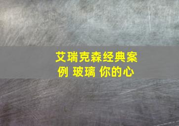 艾瑞克森经典案例 玻璃 你的心